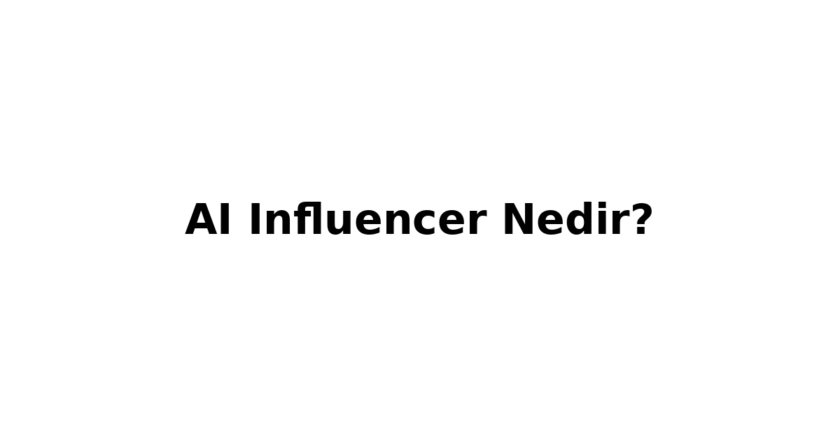 AI Influencer Nedir? Gercek Insan Yerine Sanal Fenomenler